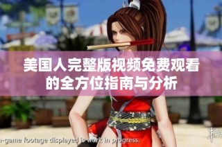 美国人完整版视频免费观看的全方位指南与分析