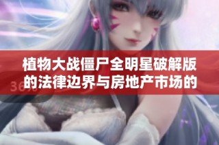 植物大战僵尸全明星破解版的法律边界与房地产市场的关联探讨