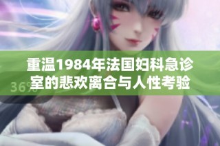 重温1984年法国妇科急诊室的悲欢离合与人性考验