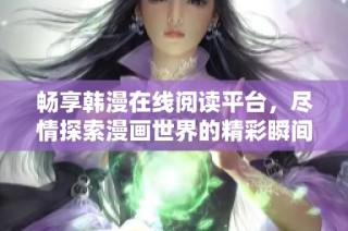畅享韩漫在线阅读平台，尽情探索漫画世界的精彩瞬间