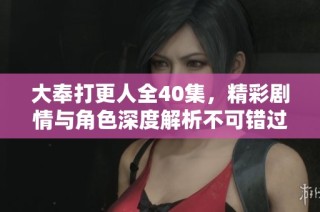 大奉打更人全40集，精彩剧情与角色深度解析不可错过