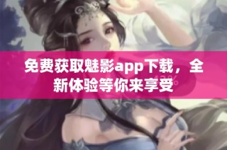 免费获取魅影app下载，全新体验等你来享受