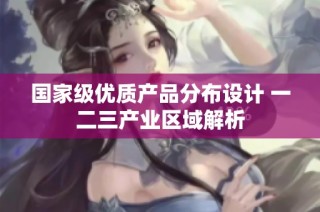 国家级优质产品分布设计 一二三产业区域解析