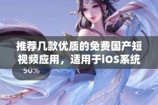 推荐几款优质的免费国产短视频应用，适用于iOS系统用户
