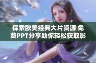 探索欧美经典大片资源 免费PPT分享助你轻松获取影视资料