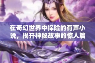在奇幻世界中探险的有声小说，揭开神秘故事的惊人篇章