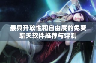 最具开放性和自由度的免费聊天软件推荐与评测