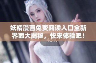 妖精漫画免费阅读入口全新界面大揭秘，快来体验吧！