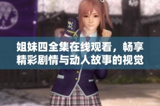 姐妹四全集在线观看，畅享精彩剧情与动人故事的视觉盛宴