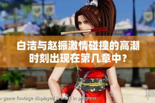 白洁与赵振激情碰撞的高潮时刻出现在第几章中？