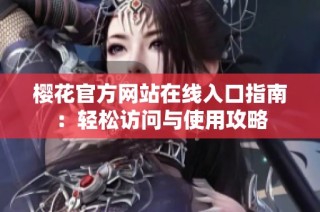 樱花官方网站在线入口指南：轻松访问与使用攻略