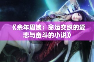 《余年周婉：命运交织的爱恋与奋斗的小说》