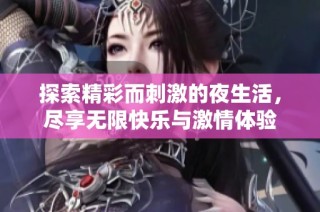 探索精彩而刺激的夜生活，尽享无限快乐与激情体验