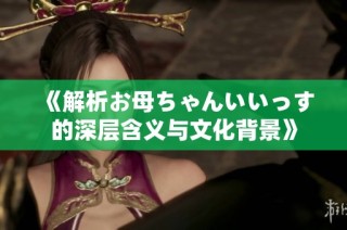 《解析お母ちゃんいいっす的深层含义与文化背景》