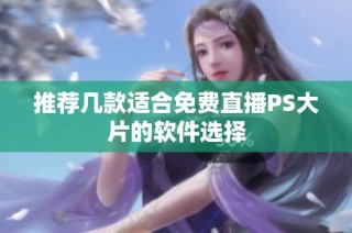 推荐几款适合免费直播PS大片的软件选择
