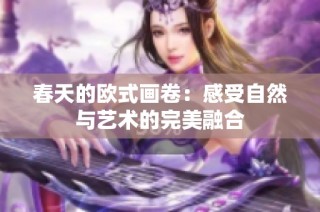 春天的欧式画卷：感受自然与艺术的完美融合