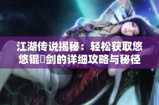 江湖传说揭秘：轻松获取悠悠锟铻剑的详细攻略与秘径解析