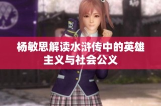 杨敏思解读水浒传中的英雄主义与社会公义