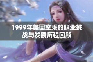 1999年美国空乘的职业挑战与发展历程回顾