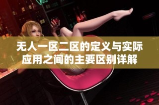 无人一区二区的定义与实际应用之间的主要区别详解