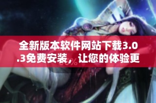 全新版本软件网站下载3.0.3免费安装，让您的体验更加流畅！