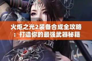 火炬之光2装备合成全攻略：打造你的最强武器秘籍