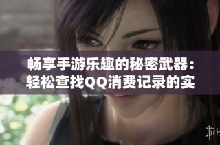 畅享手游乐趣的秘密武器：轻松查找QQ消费记录的实用技巧分享