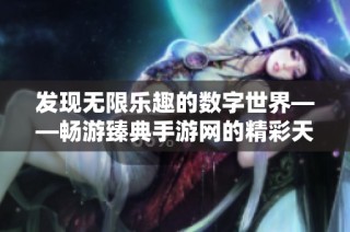 发现无限乐趣的数字世界——畅游臻典手游网的精彩天地