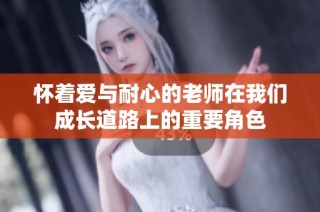 怀着爱与耐心的老师在我们成长道路上的重要角色