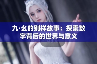 九·幺的别样故事：探索数字背后的世界与意义