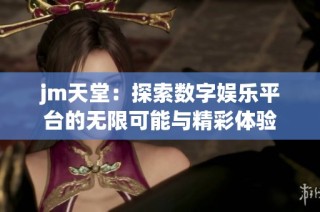jm天堂：探索数字娱乐平台的无限可能与精彩体验