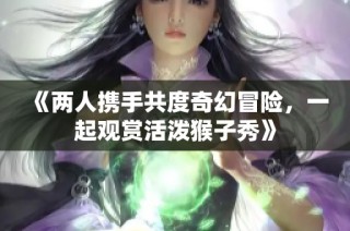 《两人携手共度奇幻冒险，一起观赏活泼猴子秀》