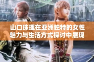 山口珠理在亚洲独特的女性魅力与生活方式探讨中展现自我风采