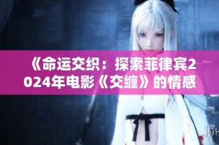 《命运交织：探索菲律宾2024年电影《交缠》的情感与心灵之旅》