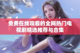 免费在线观看的全网热门电视剧精选推荐与合集