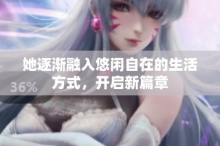 她逐渐融入悠闲自在的生活方式，开启新篇章