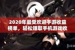 2020年最受欢迎手游收益榜单，轻松赚取手机游戏收益秘籍