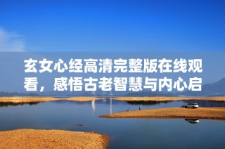 玄女心经高清完整版在线观看，感悟古老智慧与内心启迪