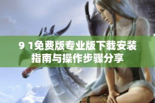 9 1免费版专业版下载安装指南与操作步骤分享