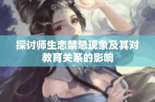 探讨师生恋禁忌现象及其对教育关系的影响