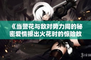 《当警花与敌对势力间的秘密爱情擦出火花时的惊险故事》