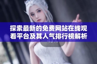 探索最新的免费网站在线观看平台及其人气排行榜解析