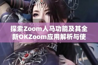 探索Zoom人马功能及其全新OKZoom应用解析与使用技巧