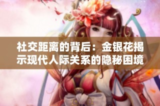 社交距离的背后：金银花揭示现代人际关系的隐秘困境