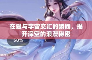 在爱与宇宙交汇的瞬间，揭开深空的浪漫秘密