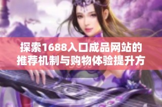 探索1688入口成品网站的推荐机制与购物体验提升方法