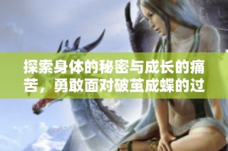 探索身体的秘密与成长的痛苦，勇敢面对破茧成蝶的过程