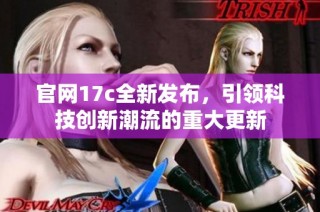 官网17c全新发布，引领科技创新潮流的重大更新