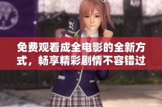 免费观看成全电影的全新方式，畅享精彩剧情不容错过