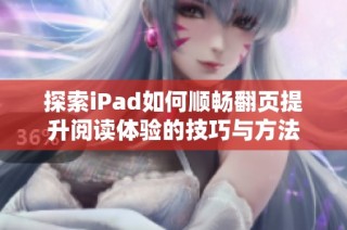 探索iPad如何顺畅翻页提升阅读体验的技巧与方法